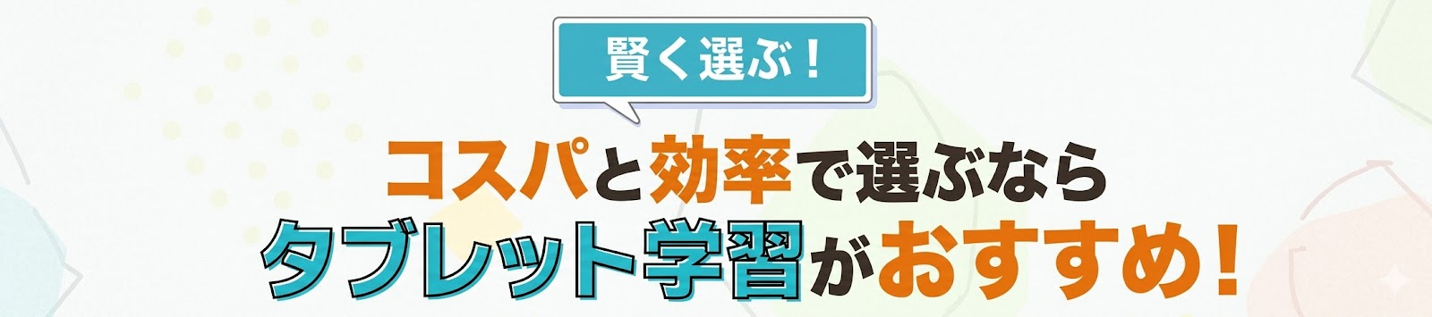 賢く選ぶ！コスパと効率で選ぶならタブレット学習がおすすめ！